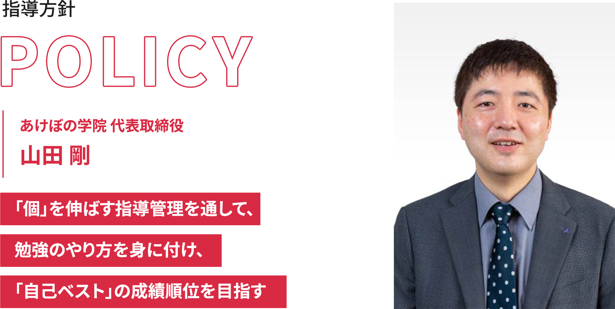 指導方針 あけぼの学院 代表取締役 山田 剛 「個」を伸ばす指導管理を通して、勉強のやり方を身に付け、「自己ベスト」の成績順位を目指す