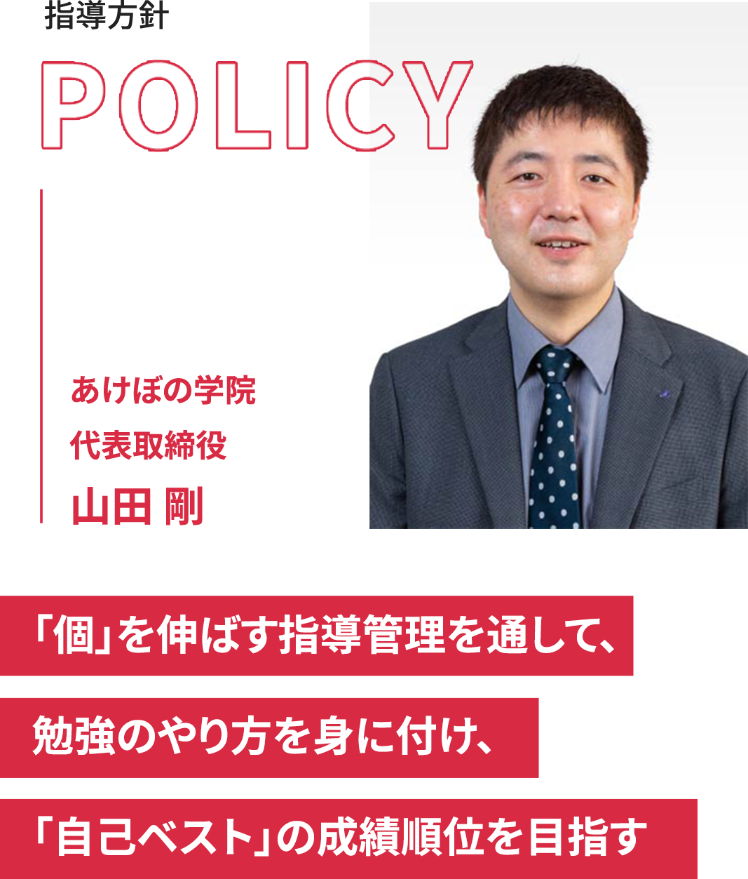 指導方針 あけぼの学院 代表取締役 山田 剛 「個」を伸ばす指導管理を通して、勉強のやり方を身に付け、「自己ベスト」の成績順位を目指す